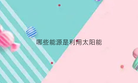 哪些能源是利用太阳能