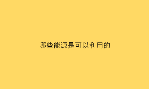 哪些能源是可以利用的(利用能源的例子)