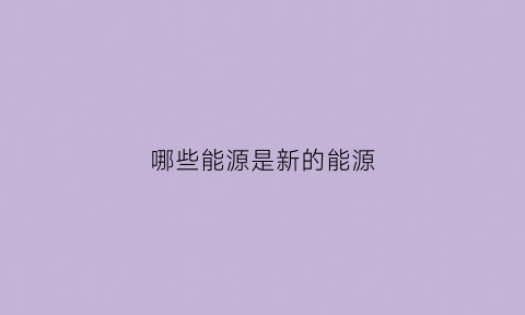 哪些能源是新的能源