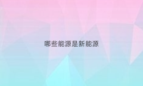 哪些能源是新能源