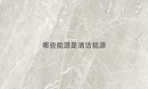 哪些能源是清洁能源