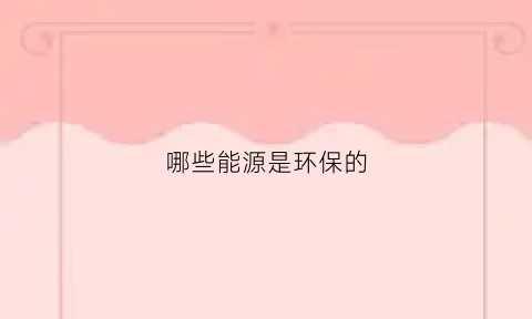 哪些能源是环保的(最环保的能源是)