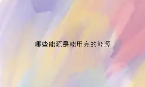 哪些能源是能用完的能源