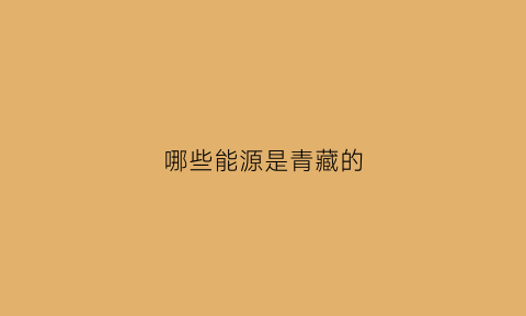 哪些能源是青藏的