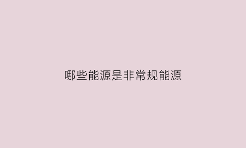 哪些能源是非常规能源