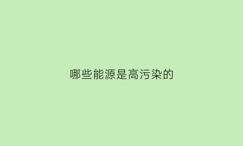 哪些能源是高污染的