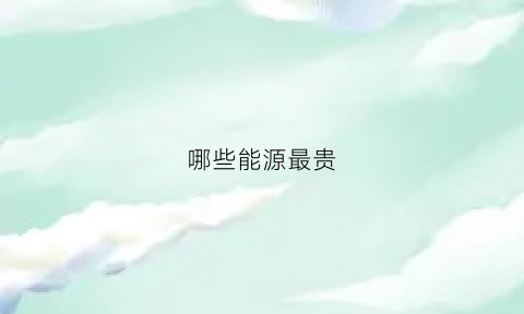 哪些能源最贵(哪种能源最便宜)