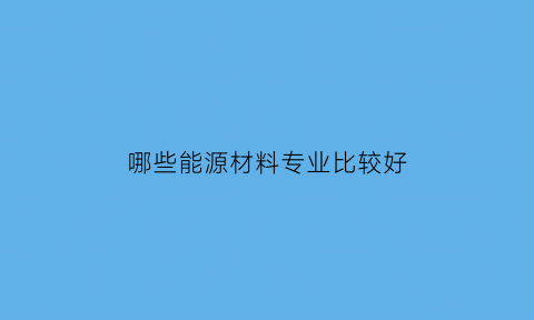 哪些能源材料专业比较好