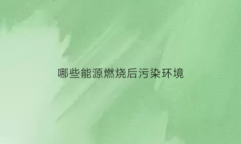 哪些能源燃烧后污染环境