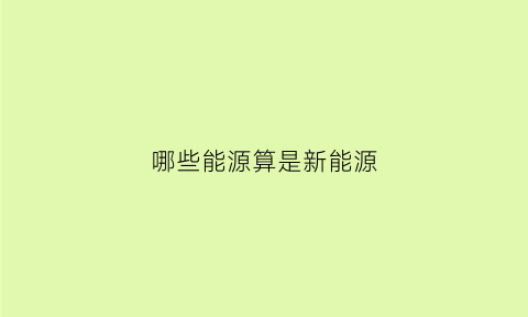 哪些能源算是新能源