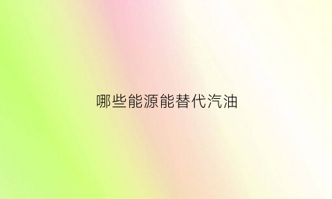 哪些能源能替代汽油