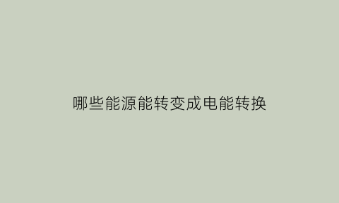 哪些能源能转变成电能转换(什么能源转化效率最高)