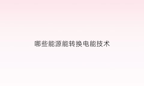 哪些能源能转换电能技术(能源转换有哪些形式应遵守什么定律)