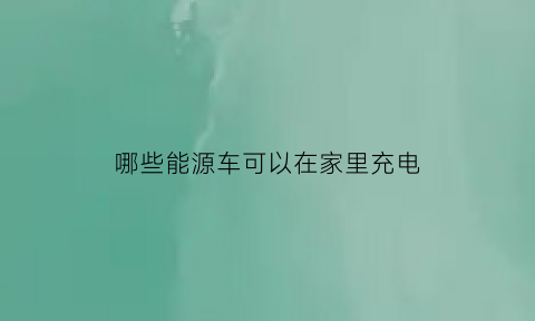 哪些能源车可以在家里充电