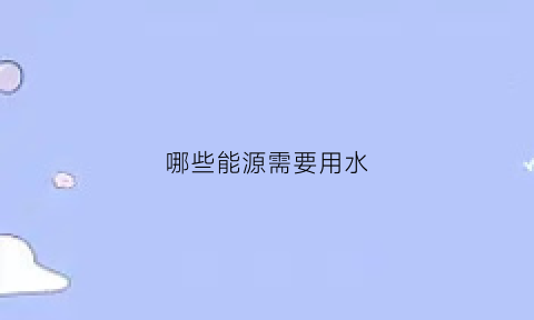 哪些能源需要用水