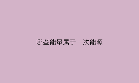 哪些能量属于一次能源