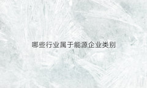 哪些行业属于能源企业类别