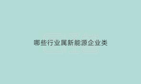 哪些行业属新能源企业类