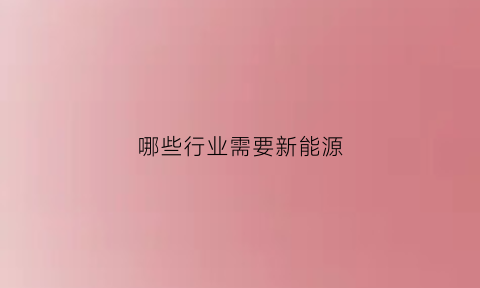 哪些行业需要新能源