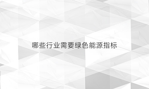 哪些行业需要绿色能源指标