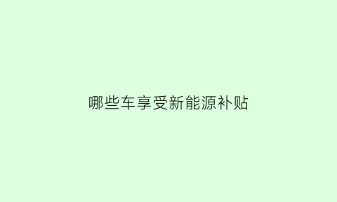 哪些车享受新能源补贴