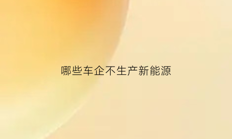 哪些车企不生产新能源