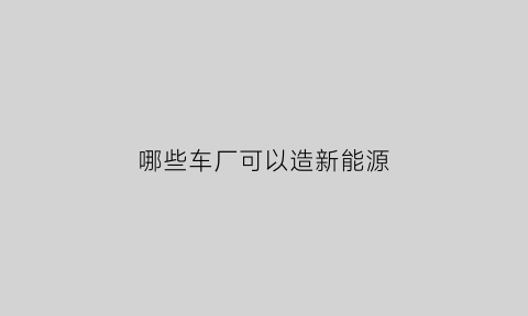 哪些车厂可以造新能源