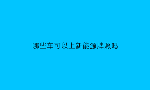 哪些车可以上新能源牌照吗