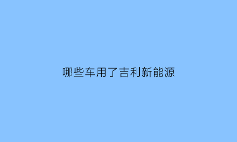 哪些车用了吉利新能源