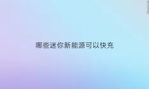 哪些迷你新能源可以快充