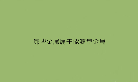 哪些金属属于能源型金属