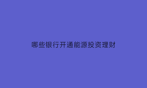 哪些银行开通能源投资理财