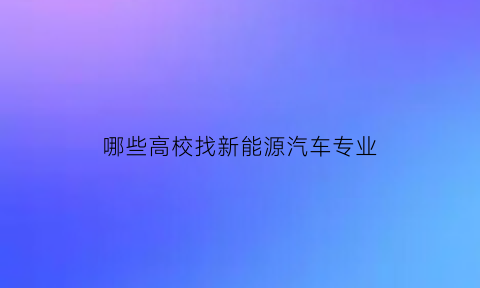 哪些高校找新能源汽车专业