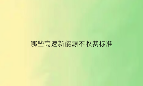 哪些高速新能源不收费标准