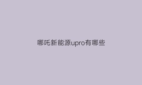 哪吒新能源upro有哪些