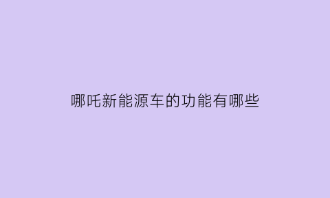 哪吒新能源车的功能有哪些