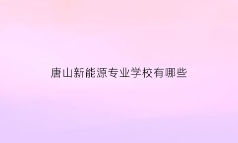 唐山新能源专业学校有哪些