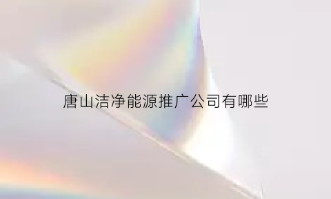 唐山洁净能源推广公司有哪些