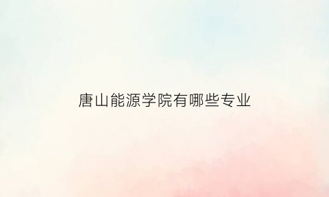 唐山能源学院有哪些专业