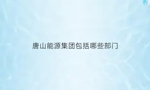 唐山能源集团包括哪些部门