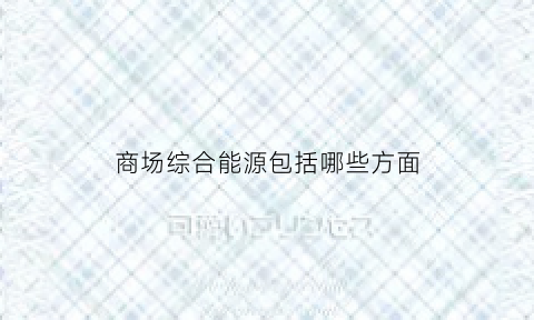 商场综合能源包括哪些方面