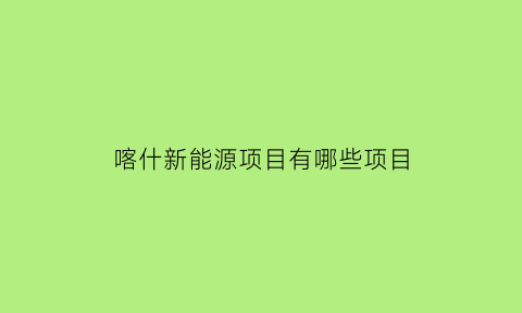 喀什新能源项目有哪些项目