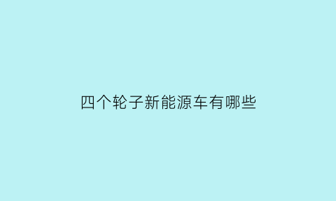 四个轮子新能源车有哪些