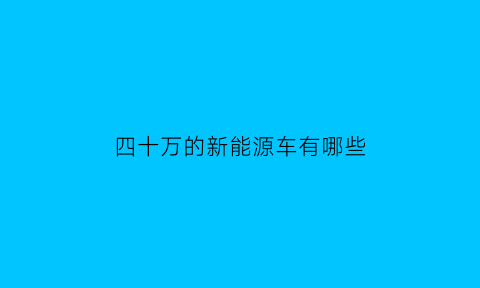 四十万的新能源车有哪些