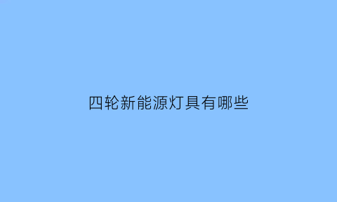 四轮新能源灯具有哪些(电动四轮灯光电路图)