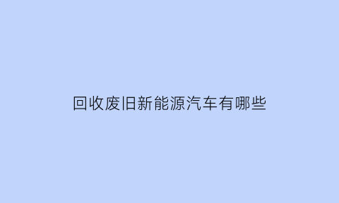 回收废旧新能源汽车有哪些