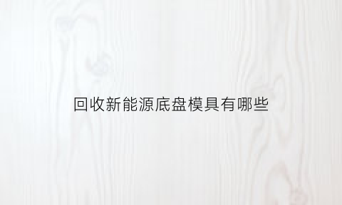 回收新能源底盘模具有哪些