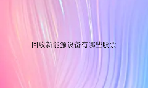 回收新能源设备有哪些股票