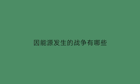 因能源发生的战争有哪些