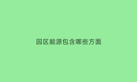 园区能源包含哪些方面